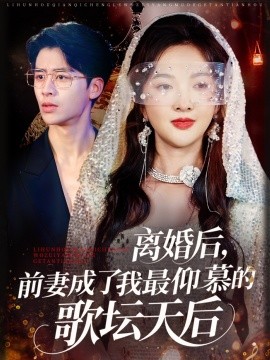 離婚后，前妻成了我最仰慕的歌壇天后(全集)