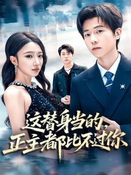 這替身當(dāng)?shù)?，正主都比不過(guò)你(全集)